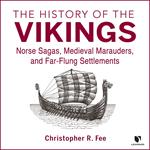History of the Vikings, The: Norse Sagas, Medieval Marauders, and Far-Flung Settlements