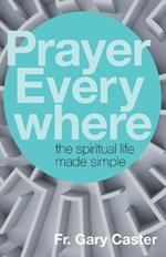 Prayer Everywhere: The Spiritual Life Made Simple