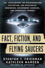 Fact, Fiction, and Flying Saucers: The Truth Behind the Misinformation, Distortion, and Derision by Debunkers, Government Agencies, and Conspiracy Conmen