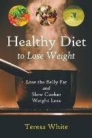 Healthy Diet to Lose Weight: Lose the Belly Fat and Slow Cooker Weight Loss