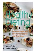 Healthy Dieting: Increase Health with Blood Type Recipes and Grain Free