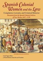 Spanish Colonial Women and the Law: Complaints, Lawsuits, and Criminal Behavior: Documents from the Spanish Colonial Archives of New Mexico, 1697-1749 (Softcover)