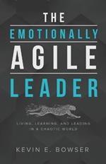 The Emotionally Agile Leader: Living, Learning, and Leading in a Chaotic World