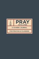 Pray with a Pen: A 13-Week Journal for Praying and Planning