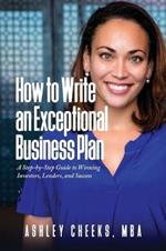 How to Write an Exceptional Business Plan: A Step-by-Step Guide to Winning Investors, Lenders, and Success