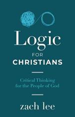 Logic for Christians: Critical Thinking for the People of God
