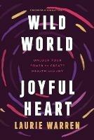 Wild World, Joyful Heart: Unlock Your Power to Create Health and Joy