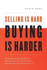 Selling Is Hard. Buying Is Harder.: How Buyer Enablement Drives Digital Sales and Shortens the Sales Cycle