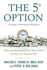 The 5th Option: Why Your Retirement Plan Won't Work the Way You Think It Will