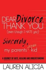 Dear Divorce, Thank You (Even Though I Hate You) Sincerely, My Parents' Grown Kid: A Journey of Hate, Healing and Understanding
