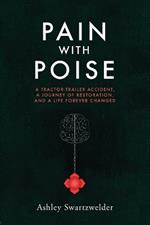 Pain with Poise: A Tractor-Trailer Accident, a Journey of Restoration, and a Life Forever Changed