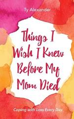 Things I Wish I Knew Before My Mom Died