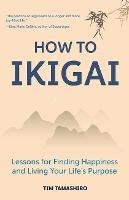 How to Ikigai: Lessons for Finding Happiness and Living Your Life's Purpose (Ikigai Book, Lagom, Longevity, Peaceful Living)