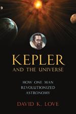 Kepler and the Universe: How One Man Revolutionized Astronomy