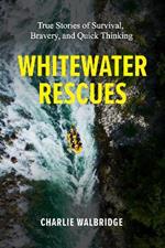 Whitewater Rescues: True Stories of Survival, Bravery, and Quick Thinking