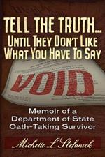 Tell the Truth ... Until They Don't Like What You Have To Say: Memoir of a Department of State Oath-Taking Survivor