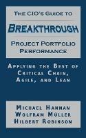 The CIO's Guide to Breakthrough Project Portfolio Performance: Applying the Best of Critical Chain, Agile, and Lean