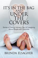 It's in the Bag and Under the Covers: Stories of Dating, Intimacy, Sex, & Caregiving About People with Ostomies