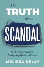 The Truth about Scandal: The Everyday Guide to Navigating Business Crises