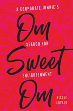 Om Sweet Om: A Corporate Junkie's Search for Enlightenment