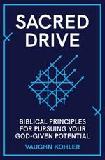 Sacred Drive: Biblical Principles for Pursuing Your God-Given Potential