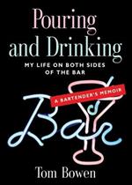 Pouring and Drinking: My Life on Both Sides of the Bar - A Bartender's Memoir