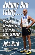 Johnny Run Lately: The Life and Adventures of a Latter Day Sprint Champion