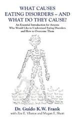 What Causes Eating Disorders - And What Do They Cause?: An Essential Introduction for Anyone Who Would Like to Understand Eating Disorders and How to Overcome Them