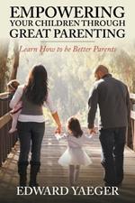 Empowering Children Through Great Parenting: Becoming Better Parents