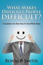 What Makes Difficult People Difficult?: A Guideline On How Best To Deal With Them