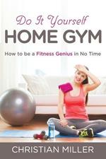 Do It Yourself Home Gym: How to be a Fitness Genius in No Time