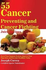 55 Cancer Preventing and Cancer Fighting Juice Recipes: Boost Your Immune System, Improve Your Digestion, and Become Healthier Today