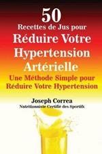 50 Recettes de Jus pour Reduire Votre Hypertension Arterielle: Une Methode Simple pour Reduire Votre Hypertension