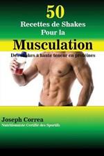 50 Recettes de Shakes Pour la Musculation: Des shakes a haute teneur en proteines
