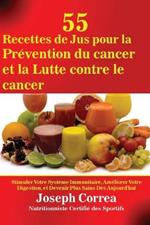 55 Recettes de Jus pour la Prevention du cancer et la Lutte contre le cancer: Stimuler Votre Systeme Immunitaire, Ameliorer Votre Digestion, et Devenir Plus Sains Des Aujourd'hui
