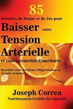 85 Recettes de Repas et de Jus pour Baisser votre Tension Arterielle et vous permettre d'ameliorer: Resoudre votre Probleme d'Hypertension en 12 jours ou moins!