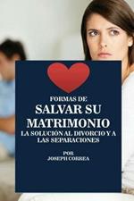 Formas de Salvar su Matrimonio: La Solucion al Divorcio y a las Separaciones