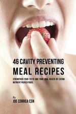 46 Cavity Preventing Meal Recipes: Strengthen Your Teeth and Your Oral Health by Eating Nutrient Packed Foods