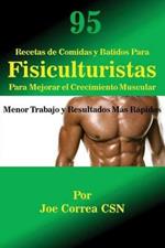 95 Recetas de Comidas y Batidos Para Fisiculturistas Para Mejorar el Crecimiento Muscular: Menor Trabajo y Resultados Mas Rapidos