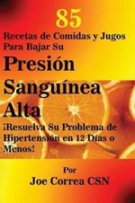 85 Recetas de Comidas y Jugos Para Bajar Su Presion Sanguinea Alta: !Resuelva Su Problema de Hipertension en 12 Dias o Menos!