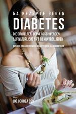 54 Rezepte gegen Diabetes, die dir helfen, deine Beschwerden auf naturliche Art zu kontrollieren: Gesunde Ernahrungsmoeglichkeiten fur alle Diabetiker