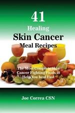 41 Healing Skin Cancer Meal Recipes: The Most Complete Skin Cancer Fighting Foods to Help You heal Fast