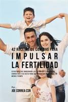 42 Recetas De Comidas Para Impulsar La Fertilidad: Estas Recetas Agregaran Las Vitaminas Y Minerales Correctas A Su Dieta Para Que Pueda Ser Mas Fertil En Menos Tiempo