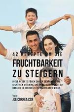 42 Rezepte um die Fruchtbarkeit zu steigern: Diese Rezepte fugen deiner Ernahrung die richtigen Vitamine und Mineralien hinzu, so dass du in kurzer Zeit fruchtbarer wirst