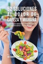 52 Soluciones Al Dolor De Cabeza y Migrana: 52 Recetas De Comidas Que Frenaran El Dolor y Sufrimiento Rapida Y Efectivamente