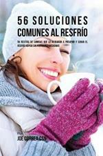 56 Soluciones Comunes al Resfrio: 56 Recetas De Comidas Que Lo Ayudaran A Prevenir y Curar El Resfrio Rapido Sin Pastillas Y Medicinas