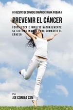 61 Recetas de Comidas Organicas Para Ayudar a Prevenir el Cancer: Fortalezca e Impulse Naturalmente Su Sistema Inmune Para Combatir el Cancer