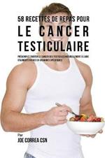 58 Recettes de Repas pour le cancer testiculaire: Prevenir et traiter le cancer des testicules naturellement a l'aide d'aliments riches en vitamines specifiques