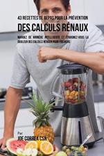 43 Recettes de Repas pour la Prevention des calculs renaux: Mangez de maniere intelligente et epargnez-vous la douleur des calculs renaux pour toujours