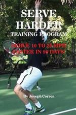 Serve Harder Training Program: Serve 10 to 20 mph faster in 90 days!